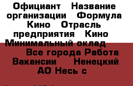 Официант › Название организации ­ Формула Кино › Отрасль предприятия ­ Кино › Минимальный оклад ­ 20 000 - Все города Работа » Вакансии   . Ненецкий АО,Несь с.